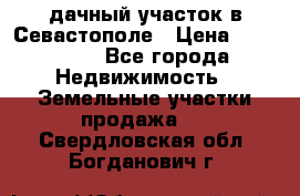 дачный участок в Севастополе › Цена ­ 900 000 - Все города Недвижимость » Земельные участки продажа   . Свердловская обл.,Богданович г.